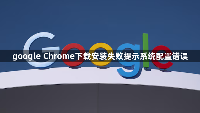 google Chrome下载安装失败提示系统配置错误