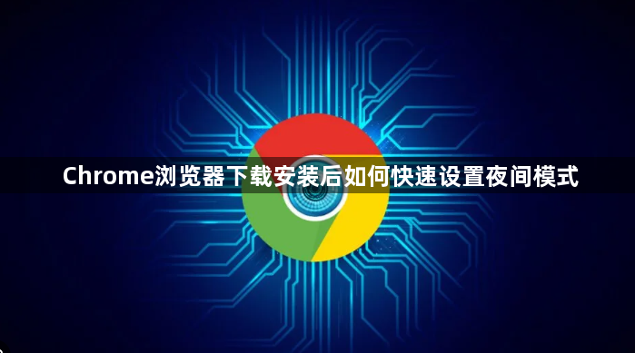 Chrome浏览器下载安装后如何快速设置夜间模式