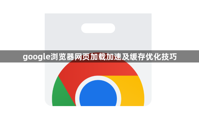 google浏览器网页加载加速及缓存优化技巧