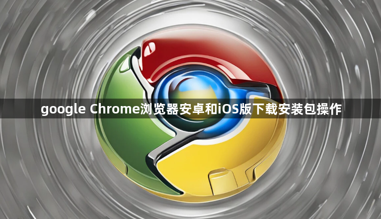 google Chrome浏览器安卓和iOS版下载安装包操作