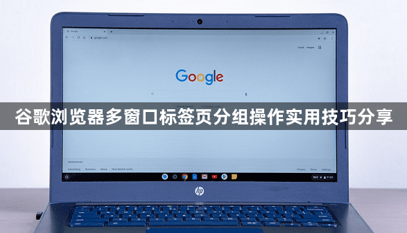 谷歌浏览器多窗口标签页分组操作实用技巧分享