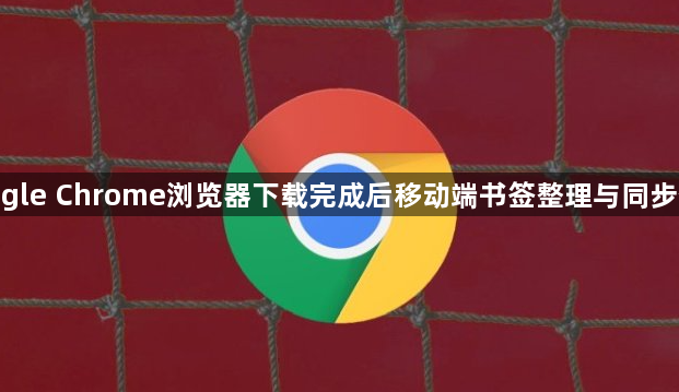 google Chrome浏览器下载完成后移动端书签整理与同步优化