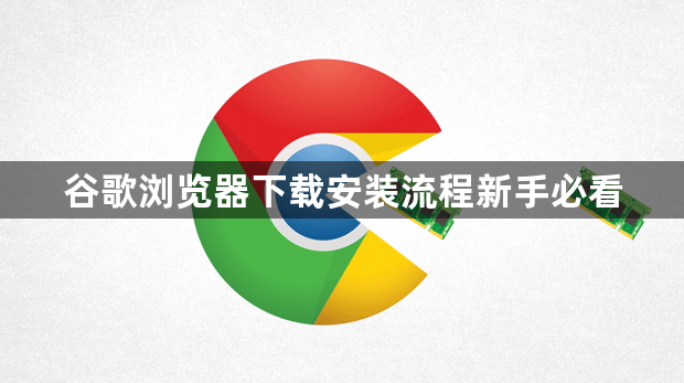 谷歌浏览器下载安装流程新手必看