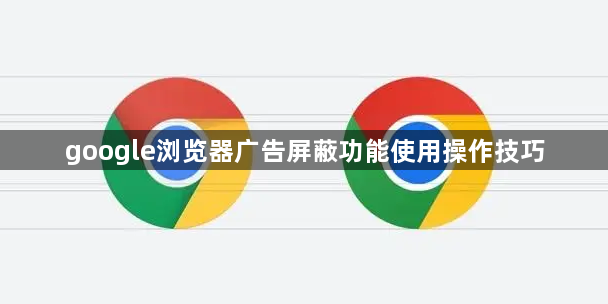 google浏览器广告屏蔽功能使用操作技巧