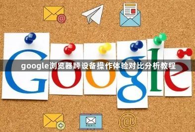 google浏览器跨设备操作体验对比分析教程