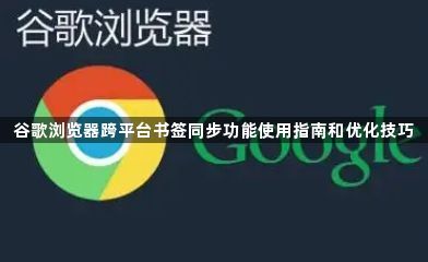 谷歌浏览器跨平台书签同步功能使用指南和优化技巧