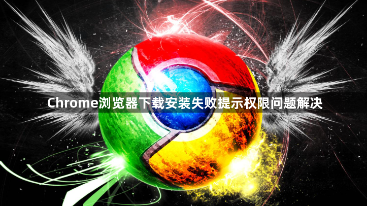 Chrome浏览器下载安装失败提示权限问题解决