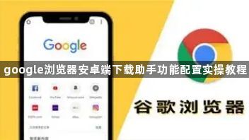 google浏览器安卓端下载助手功能配置实操教程