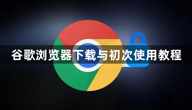 谷歌浏览器下载与初次使用教程