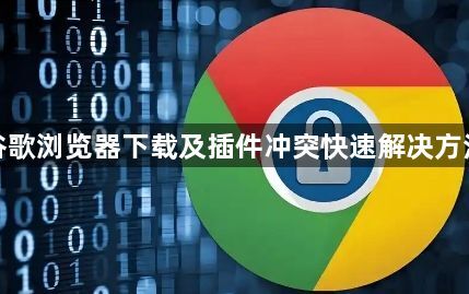 谷歌浏览器下载及插件冲突快速解决方法