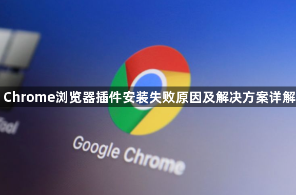 Chrome浏览器插件安装失败原因及解决方案详解