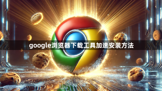 google浏览器下载工具加速安装方法