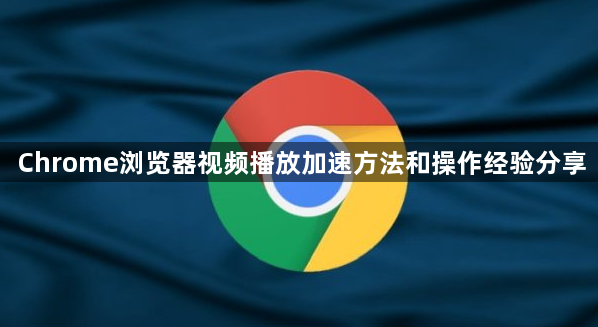 Chrome浏览器视频播放加速方法和操作经验分享