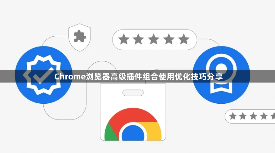 Chrome浏览器高级插件组合使用优化技巧分享