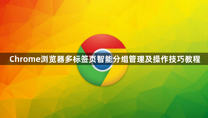 Chrome浏览器多标签页智能分组管理及操作技巧教程