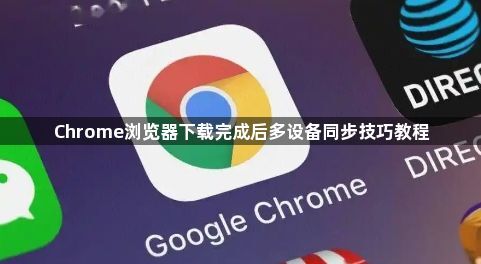 Chrome浏览器下载完成后多设备同步技巧教程