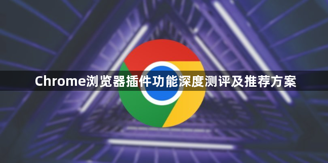 Chrome浏览器插件功能深度测评及推荐方案1