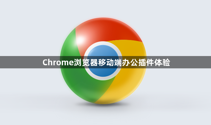 Chrome浏览器移动端办公插件体验