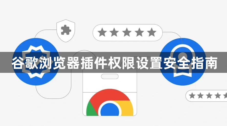 谷歌浏览器插件权限设置安全指南