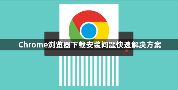 Chrome浏览器下载安装问题快速解决方案