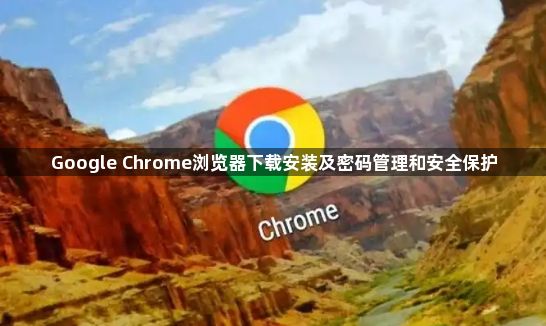 Google Chrome浏览器下载安装及密码管理和安全保护