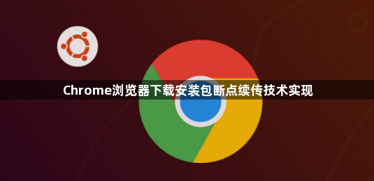 Chrome浏览器下载安装包断点续传技术实现