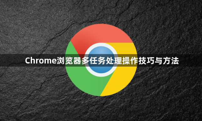 Chrome浏览器多任务处理操作技巧与方法