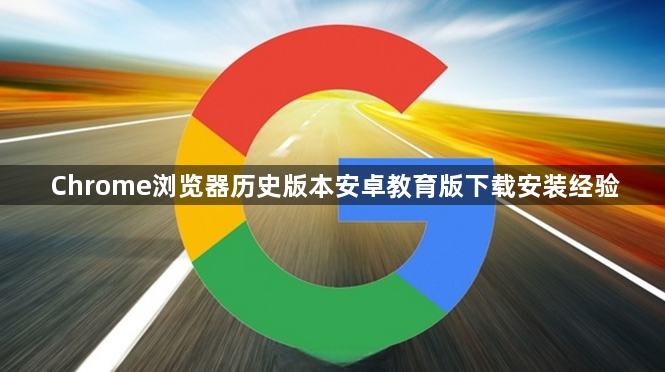 Chrome浏览器历史版本安卓教育版下载安装经验