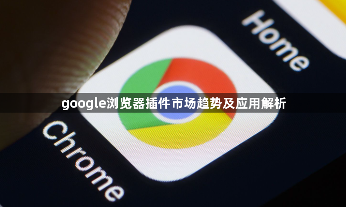 google浏览器插件市场趋势及应用解析