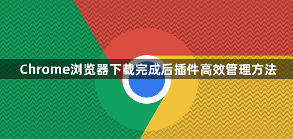 Chrome浏览器下载完成后插件高效管理方法