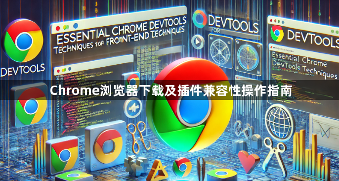 Chrome浏览器下载及插件兼容性操作指南
