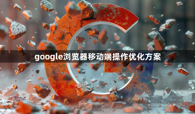 google浏览器移动端操作优化方案