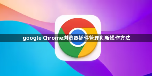 google Chrome浏览器插件管理创新操作方法