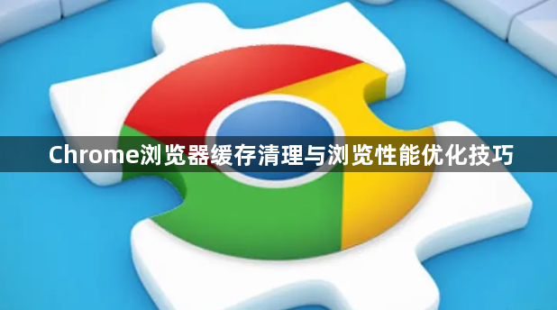 Chrome浏览器缓存清理与浏览性能优化技巧