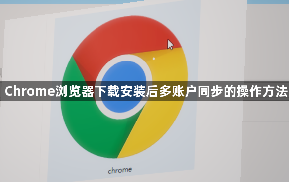 Chrome浏览器下载安装后多账户同步的操作方法
