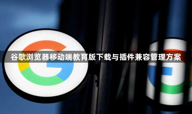 谷歌浏览器移动端教育版下载与插件兼容管理方案1