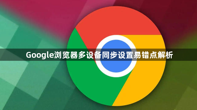 Google浏览器多设备同步设置易错点解析1