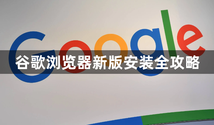 谷歌浏览器新版安装全攻略1