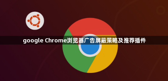 google Chrome浏览器广告屏蔽策略及推荐插件1