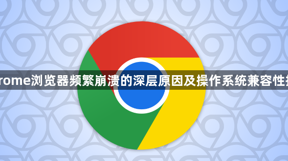 Chrome浏览器频繁崩溃的深层原因及操作系统兼容性排查1