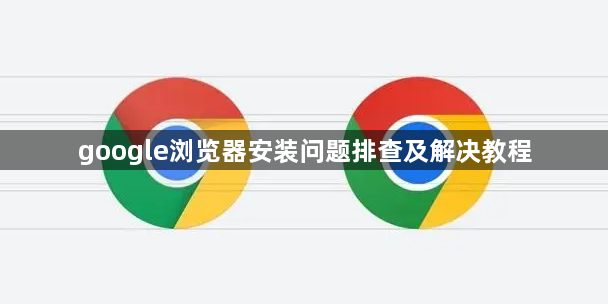 google浏览器安装问题排查及解决教程1