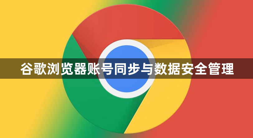 谷歌浏览器账号同步与数据安全管理1