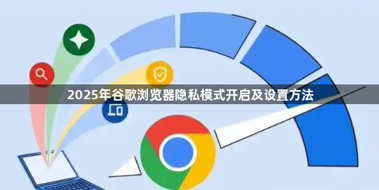 2025年谷歌浏览器隐私模式开启及设置方法