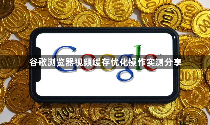 谷歌浏览器视频缓存优化操作实测分享
