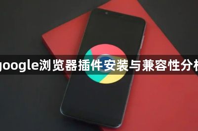 google浏览器插件安装与兼容性分析