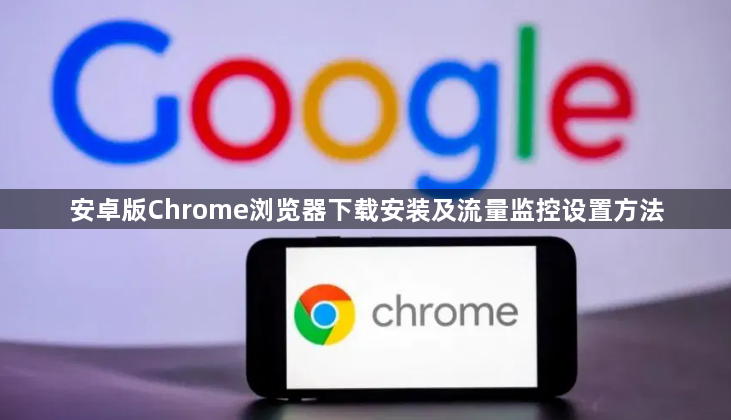 安卓版Chrome浏览器下载安装及流量监控设置方法1