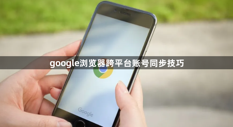 google浏览器跨平台账号同步技巧