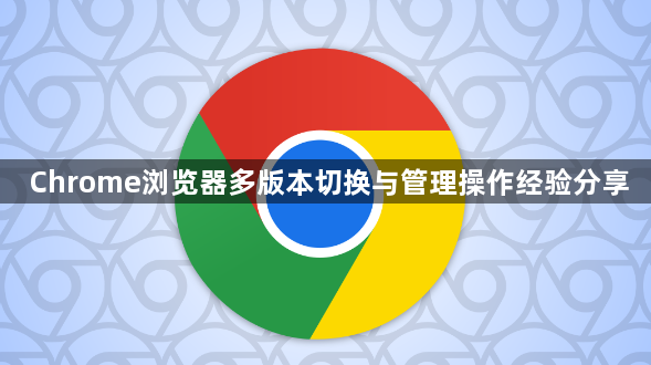 Chrome浏览器多版本切换与管理操作经验分享