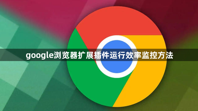 google浏览器扩展插件运行效率监控方法