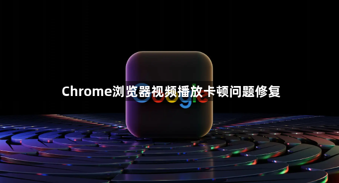 Chrome浏览器视频播放卡顿问题修复1